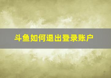 斗鱼如何退出登录账户