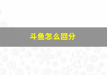 斗鱼怎么回分