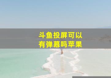 斗鱼投屏可以有弹幕吗苹果