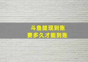 斗鱼提现到账要多久才能到账