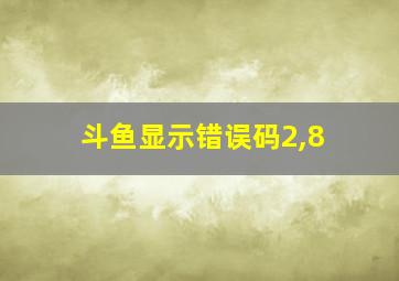 斗鱼显示错误码2,8