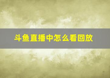 斗鱼直播中怎么看回放