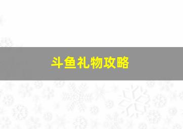 斗鱼礼物攻略