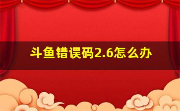 斗鱼错误码2.6怎么办