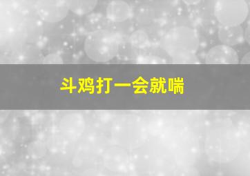 斗鸡打一会就喘