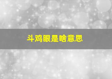 斗鸡眼是啥意思