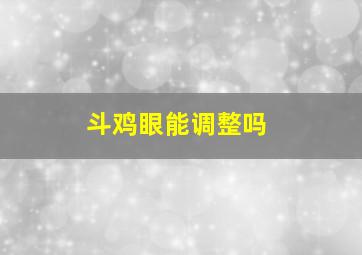 斗鸡眼能调整吗