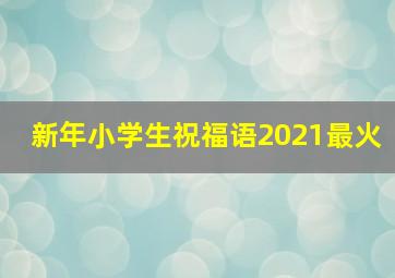 新年小学生祝福语2021最火