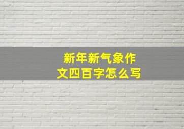 新年新气象作文四百字怎么写