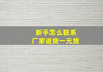 新手怎么联系厂家进货一元货