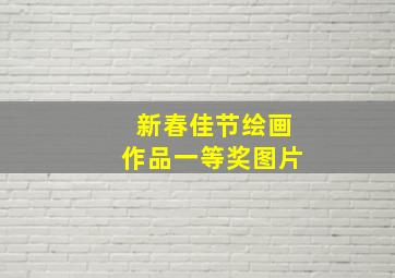 新春佳节绘画作品一等奖图片