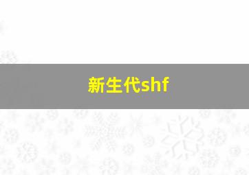 新生代shf