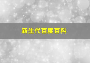 新生代百度百科