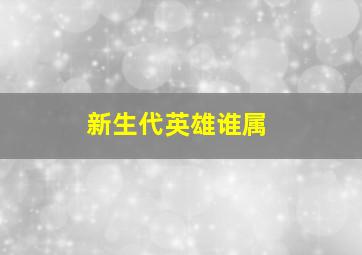 新生代英雄谁属