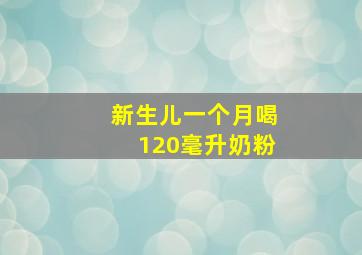 新生儿一个月喝120毫升奶粉