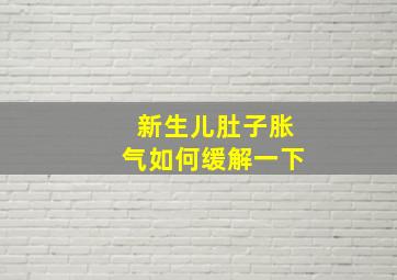 新生儿肚子胀气如何缓解一下