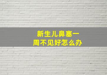 新生儿鼻塞一周不见好怎么办