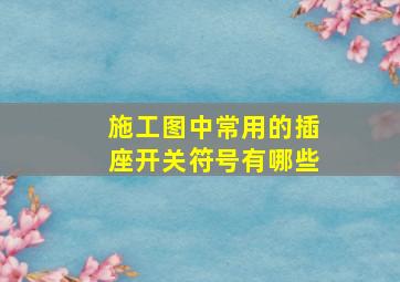 施工图中常用的插座开关符号有哪些