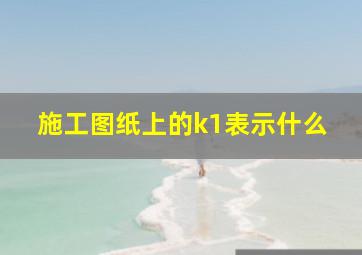 施工图纸上的k1表示什么