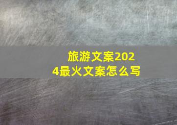 旅游文案2024最火文案怎么写