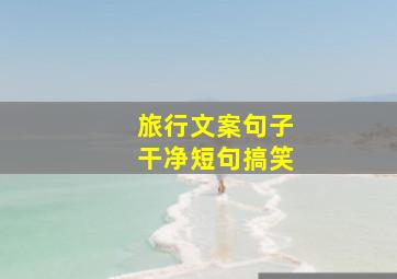 旅行文案句子干净短句搞笑