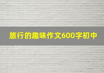 旅行的趣味作文600字初中