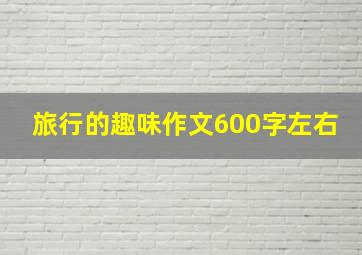 旅行的趣味作文600字左右