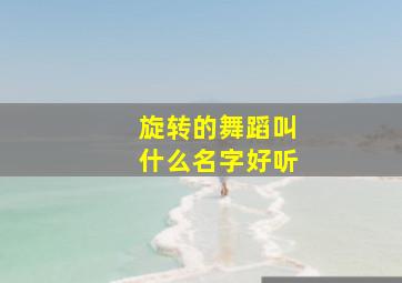 旋转的舞蹈叫什么名字好听