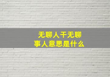 无聊人干无聊事人意思是什么