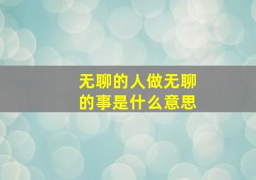 无聊的人做无聊的事是什么意思