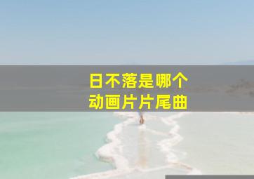 日不落是哪个动画片片尾曲