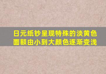 日元纸钞呈现特殊的淡黄色面额由小到大颜色逐渐变浅