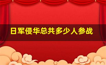 日军侵华总共多少人参战