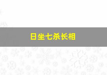 日坐七杀长相