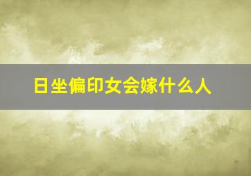 日坐偏印女会嫁什么人