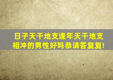 日子天干地支逢年天干地支相冲的男性好吗恭请答复复!