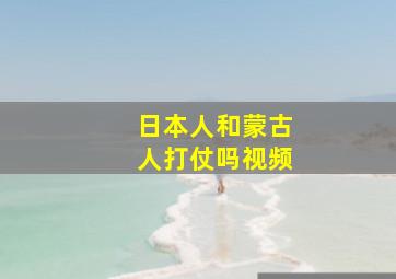 日本人和蒙古人打仗吗视频