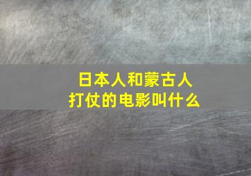 日本人和蒙古人打仗的电影叫什么