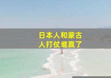 日本人和蒙古人打仗谁赢了