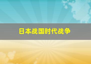 日本战国时代战争