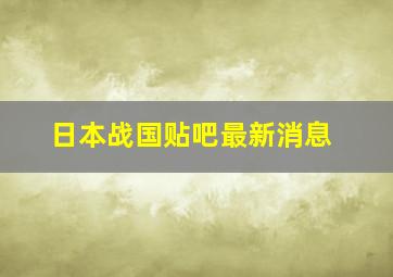 日本战国贴吧最新消息