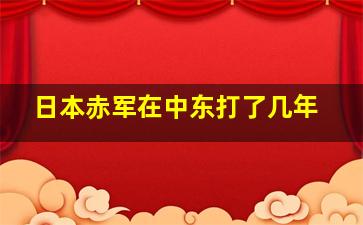 日本赤军在中东打了几年