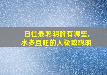 日柱最聪明的有哪些,水多且旺的人极致聪明