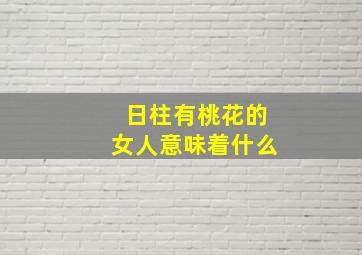 日柱有桃花的女人意味着什么