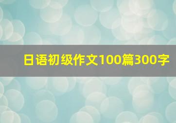 日语初级作文100篇300字