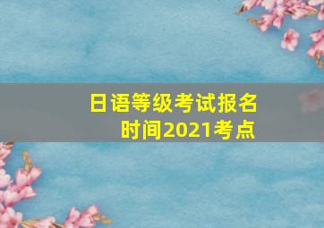 日语等级考试报名时间2021考点