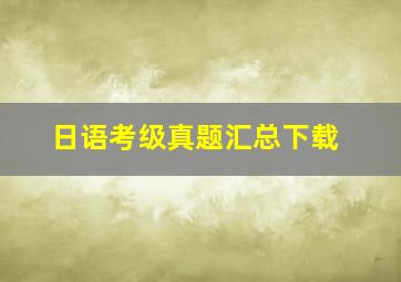 日语考级真题汇总下载