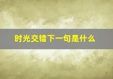 时光交错下一句是什么