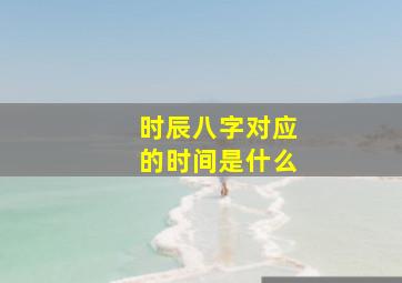 时辰八字对应的时间是什么