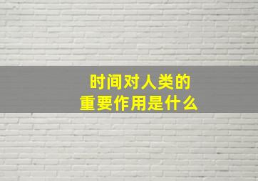 时间对人类的重要作用是什么